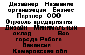 Дизайнер › Название организации ­ Бизнес-Партнер, ООО › Отрасль предприятия ­ Дизайн › Минимальный оклад ­ 25 000 - Все города Работа » Вакансии   . Кемеровская обл.,Ленинск-Кузнецкий г.